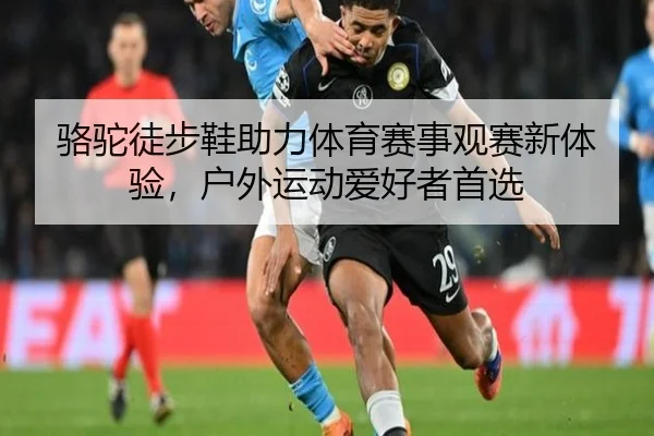 骆驼徒步鞋助力体育赛事观赛新体验，户外运动爱好者首选