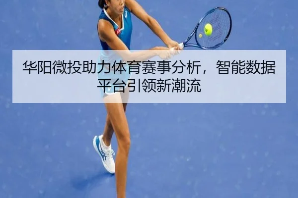 华阳微投助力体育赛事分析，智能数据平台引领新潮流