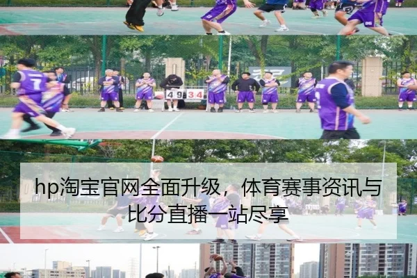 hp淘宝官网全面升级，体育赛事资讯与比分直播一站尽享