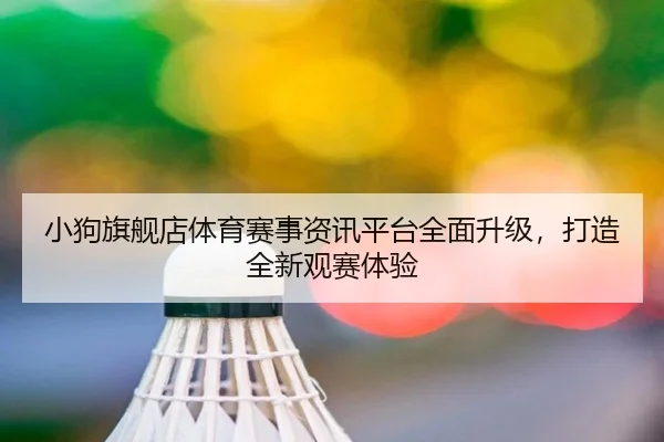 小狗旗舰店体育赛事资讯平台全面升级，打造全新观赛体验