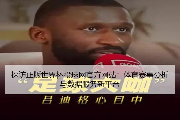 探访正版世界杯投球网官方网站：体育赛事分析与数据服务新平台