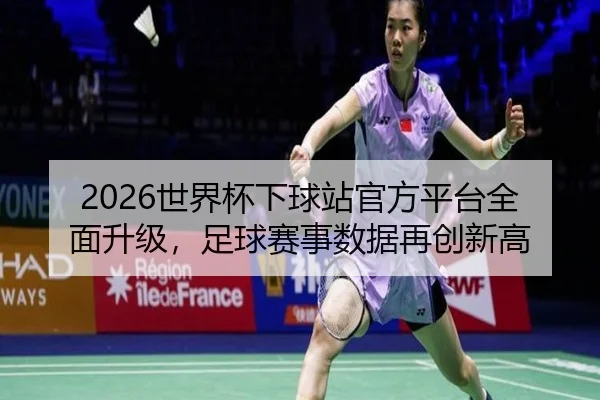 2026世界杯下球站官方平台全面升级，足球赛事数据再创新高